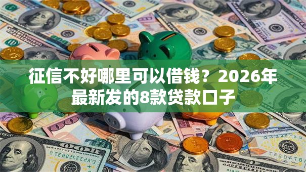 征信不好哪里可以借钱？2026年最新发的8款贷款口子