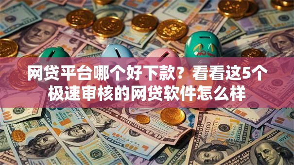 网贷平台哪个好下款？看看这5个极速审核的网贷软件怎么样