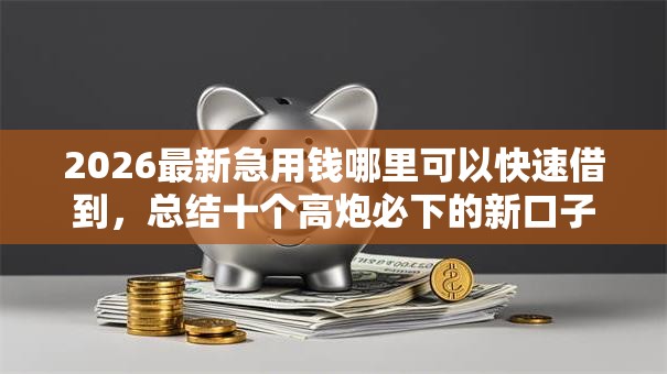 2026最新急用钱哪里可以快速借到,总结十个高炮必下的新口子! 2026最新急用钱哪里可以快速借到,总结十个高炮必下的新口子!