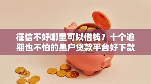 征信不好哪里可以借钱?十个逾期也不怕的黑户贷款平台好下款快 征信不好哪里可以借钱?十个逾期也不怕的黑户贷款平台好下款快