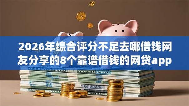 2026年综合评分不足去哪借钱网友分享的8个靠谱借钱的网贷app我觉得不错！