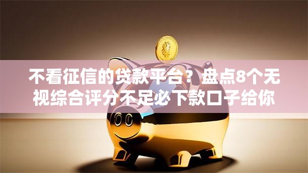 不看征信的贷款平台？盘点8个无视综合评分不足必下款口子给你参考