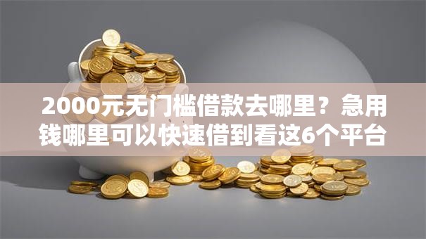 2000元无门槛借款去哪里？急用钱哪里可以快速借到看这6个平台