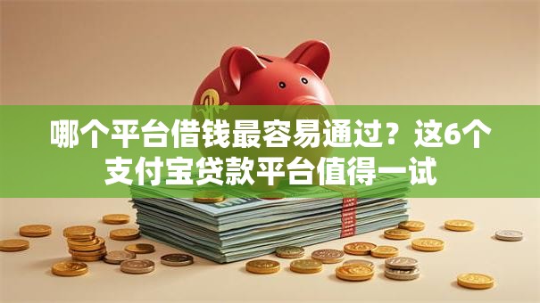哪个平台借钱最容易通过？这6个支付宝贷款平台值得一试