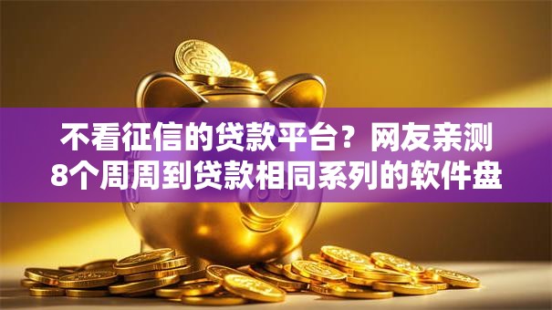 不看征信的贷款平台？网友亲测8个周周到贷款相同系列的软件盘点