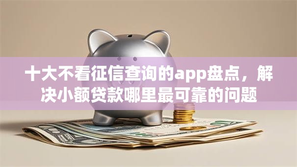 十大不看征信查询的app盘点，解决小额贷款哪里最可靠的问题