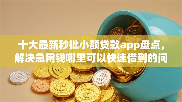 十大最新秒批小额贷款app盘点，解决急用钱哪里可以快速借到的问题