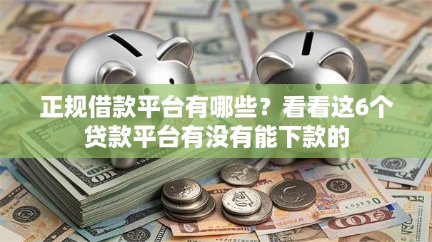正规借款平台有哪些?看看这6个贷款平台有没有能下款的 正规借款平台有哪些?看看这6个贷款平台有没有能下款的