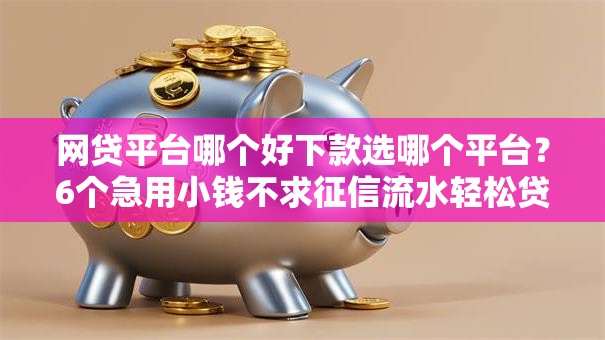 网贷平台哪个好下款选哪个平台？6个急用小钱不求征信流水轻松贷的软件推荐