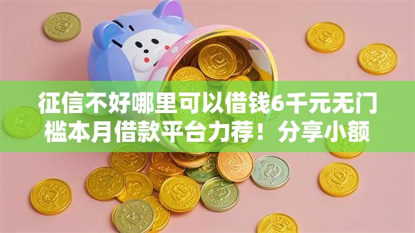 征信不好哪里可以借钱6千元无门槛本月借款平台力荐！分享小额网贷口子6千元无门槛借款