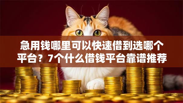 急用钱哪里可以快速借到选哪个平台？7个什么借钱平台靠谱推荐