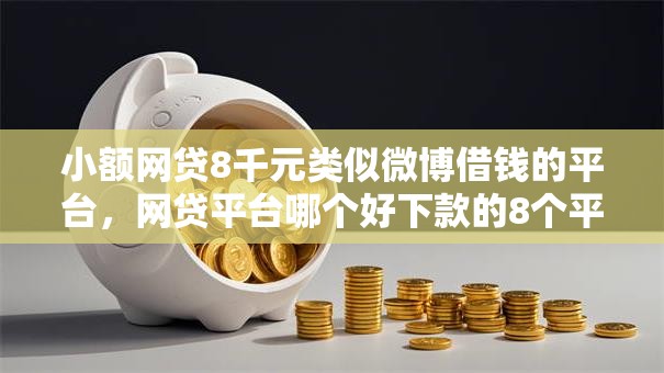 小额网贷8千元类似微博借钱的平台，网贷平台哪个好下款的8个平台介绍