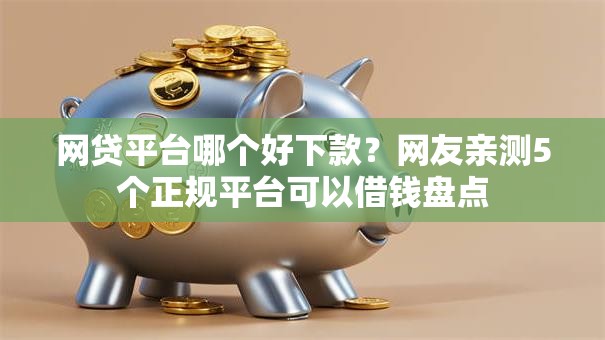 网贷平台哪个好下款？网友亲测5个正规平台可以借钱盘点