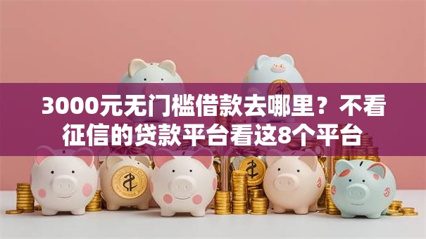 3000元无门槛借款去哪里？不看征信的贷款平台看这8个平台
