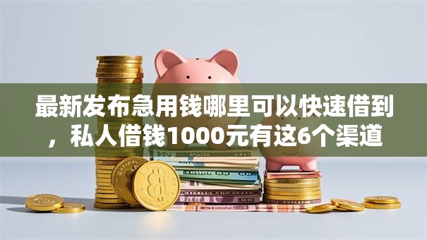最新发布急用钱哪里可以快速借到，私人借钱1000元有这6个渠道