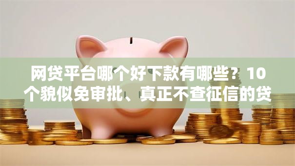 网贷平台哪个好下款有哪些?10个貌似免审批、真正不查征信的贷款软件合集 网贷平台哪个好下款有哪些?10个貌似免审批、真正不查征信的贷款软件合集