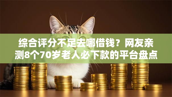 综合评分不足去哪借钱?网友亲测8个70岁老人必下款的平台盘点 综合评分不足去哪借钱?网友亲测8个70岁老人必下款的平台盘点