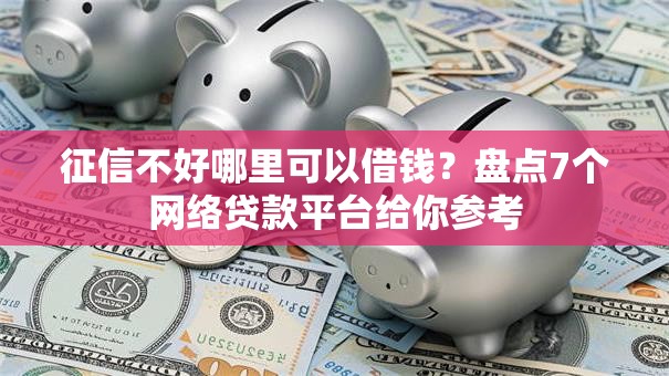 征信不好哪里可以借钱?盘点7个网络贷款平台给你参考 征信不好哪里可以借钱?盘点7个网络贷款平台给你参考