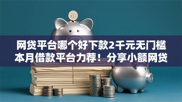 网贷平台哪个好下款2千元无门槛本月借款平台力荐！分享小额网贷口子2千元无门槛借款