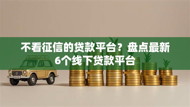 不看征信的贷款平台?盘点最新6个线下贷款平台 不看征信的贷款平台?盘点最新6个线下贷款平台