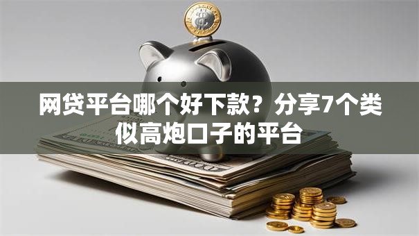 网贷平台哪个好下款?分享7个类似高炮口子的平台 网贷平台哪个好下款?分享7个类似高炮口子的平台