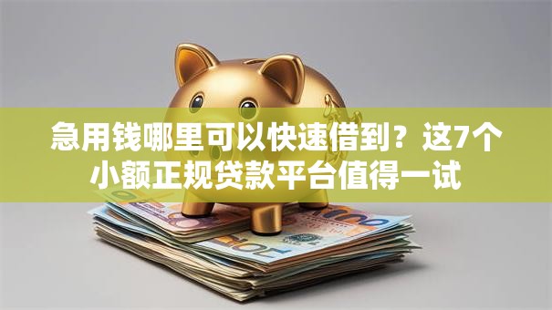 急用钱哪里可以快速借到?这7个小额正规贷款平台值得一试 急用钱哪里可以快速借到?这7个小额正规贷款平台值得一试