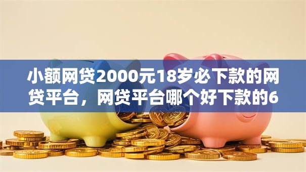 小额网贷2000元18岁必下款的网贷平台,网贷平台哪个好下款的6个平台介绍 小额网贷2000元18岁必下款的网贷平台,网贷平台哪个好下款的6个平台介绍