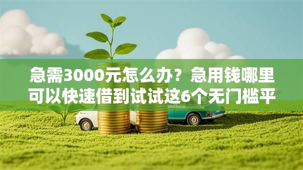 急需3000元怎么办？急用钱哪里可以快速借到试试这6个无门槛平台
