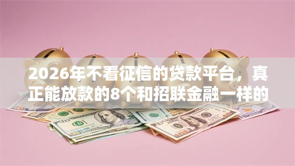 2026年不看征信的贷款平台，真正能放款的8个和招联金融一样的贷款平台推荐
