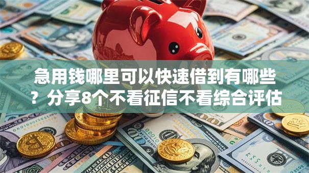 急用钱哪里可以快速借到有哪些?分享8个不看征信不看综合评估的借款平台 急用钱哪里可以快速借到有哪些?分享8个不看征信不看综合评估的借款平台