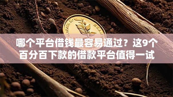 哪个平台借钱最容易通过?这9个百分百下款的借款平台值得一试 哪个平台借钱最容易通过?这9个百分百下款的借款平台值得一试