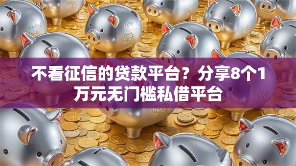 不看征信的贷款平台?分享8个1万元无门槛私借平台 不看征信的贷款平台?分享8个1万元无门槛私借平台