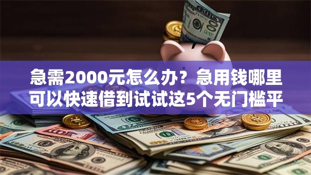 急需2000元怎么办?急用钱哪里可以快速借到试试这5个无门槛平台 急需2000元怎么办?急用钱哪里可以快速借到试试这5个无门槛平台
