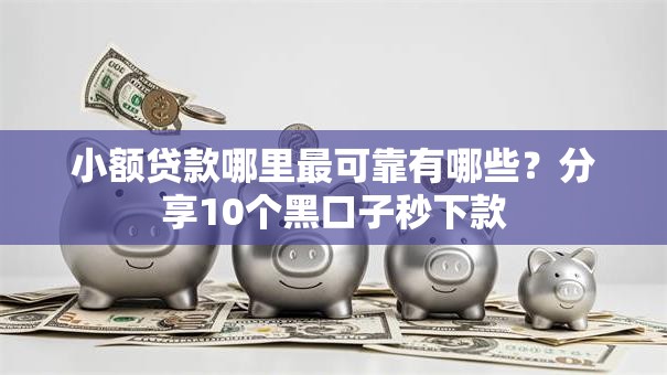小额贷款哪里最可靠有哪些?分享10个黑口子秒下款 小额贷款哪里最可靠有哪些?分享10个黑口子秒下款