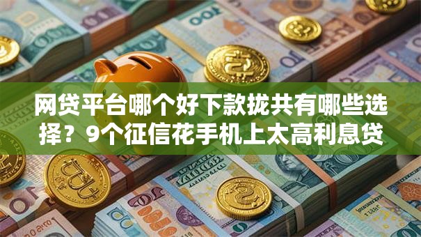 网贷平台哪个好下款拢共有哪些选择?9个征信花手机上太高利息贷款软件详解 网贷平台哪个好下款拢共有哪些选择?9个征信花手机上太高利息贷款软件详解