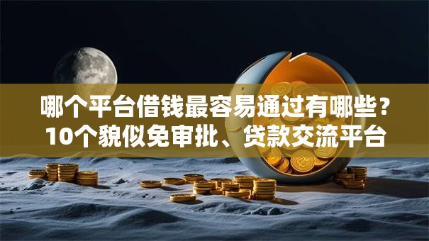 哪个平台借钱最容易通过有哪些？10个貌似免审批、贷款交流平台合集