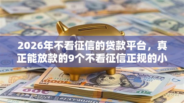 2026年不看征信的贷款平台，真正能放款的9个不看征信正规的小额贷款平台推荐