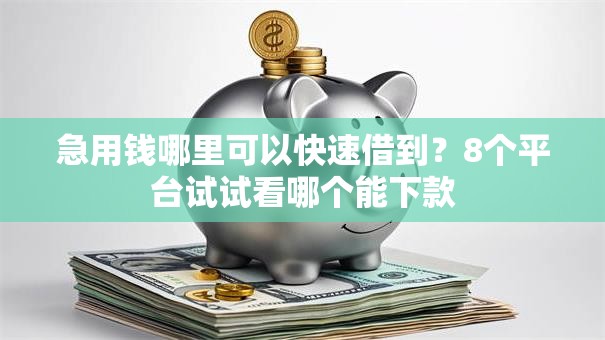 急用钱哪里可以快速借到？8个平台试试看哪个能下款