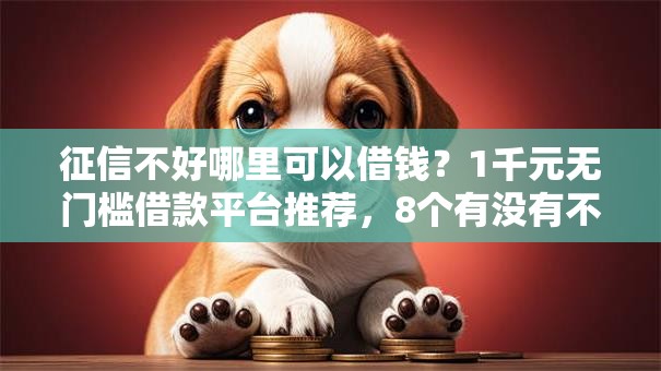 征信不好哪里可以借钱?1千元无门槛借款平台推荐,8个有没有不看征信的平台借钱盘点 征信不好哪里可以借钱?1千元无门槛借款平台推荐,8个有没有不看征信的平台借钱盘点