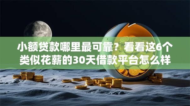 小额贷款哪里最可靠？看看这6个类似花薪的30天借款平台怎么样