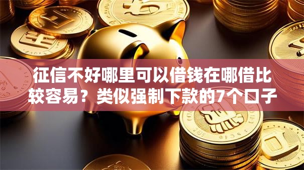 征信不好哪里可以借钱在哪借比较容易？类似强制下款的7个口子参考