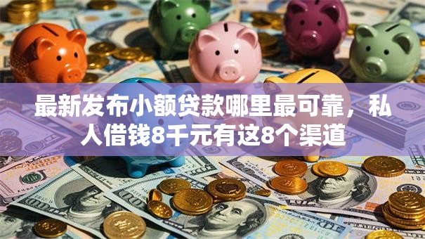 最新发布小额贷款哪里最可靠,私人借钱8千元有这8个渠道 最新发布小额贷款哪里最可靠,私人借钱8千元有这8个渠道