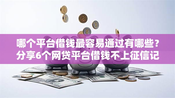 哪个平台借钱最容易通过有哪些?分享6个网贷平台借钱不上征信记录的 哪个平台借钱最容易通过有哪些?分享6个网贷平台借钱不上征信记录的