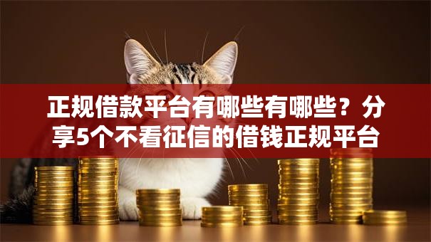 正规借款平台有哪些有哪些?分享5个不看征信的借钱正规平台 正规借款平台有哪些有哪些?分享5个不看征信的借钱正规平台