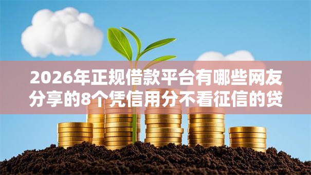 2026年正规借款平台有哪些网友分享的8个凭信用分不看征信的贷款平台我觉得不错! 2026年正规借款平台有哪些网友分享的8个凭信用分不看征信的贷款平台我觉得不错!