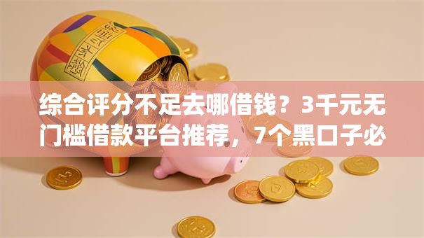 综合评分不足去哪借钱?3千元无门槛借款平台推荐,7个黑口子必下款app2023盘点 综合评分不足去哪借钱?3千元无门槛借款平台推荐,7个黑口子必下款app2023盘点