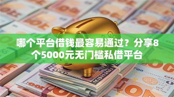 哪个平台借钱最容易通过?分享8个5000元无门槛私借平台 哪个平台借钱最容易通过?分享8个5000元无门槛私借平台