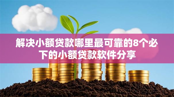 解决小额贷款哪里最可靠的8个必下的小额贷款软件分享 解决小额贷款哪里最可靠的8个必下的小额贷款软件分享