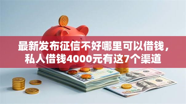 最新发布征信不好哪里可以借钱,私人借钱4000元有这7个渠道 最新发布征信不好哪里可以借钱,私人借钱4000元有这7个渠道