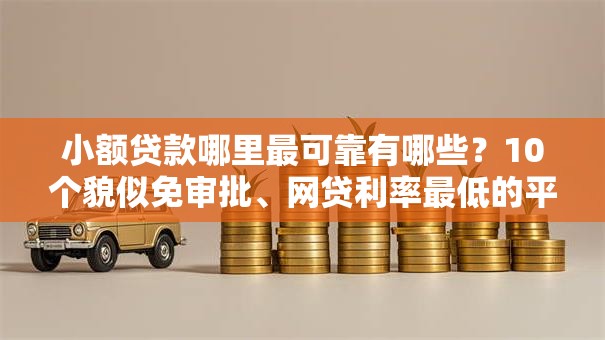 小额贷款哪里最可靠有哪些?10个貌似免审批、网贷利率最低的平台合集 小额贷款哪里最可靠有哪些?10个貌似免审批、网贷利率最低的平台合集